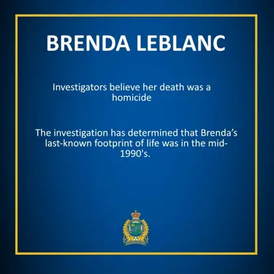 Brenda LeBlanc Investigators believe her death was a homicide. The investigation has determined that Brenda's last-known footprint of life was in the mid-1990's.